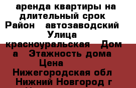 аренда квартиры на длительный срок › Район ­ автозаводский › Улица ­ красноуральская › Дом ­ 3а › Этажность дома ­ 10 › Цена ­ 10 000 - Нижегородская обл., Нижний Новгород г. Недвижимость » Квартиры аренда   